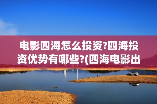 电影四海怎么投资?四海投资优势有哪些?(四海电影出品公司是哪一家)