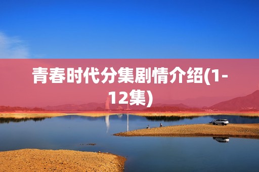 青春时代分集剧情介绍(1-12集)
