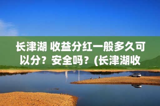 长津湖 收益分红一般多久可以分？安全吗？(长津湖收益回报怎么算?)