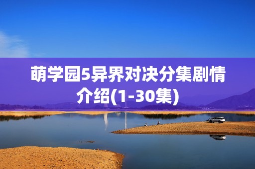 萌学园5异界对决分集剧情介绍(1-30集)