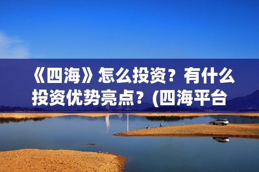 《四海》怎么投资？有什么投资优势亮点？(四海平台教程)