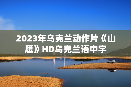 2023年乌克兰动作片《山鹰》HD乌克兰语中字