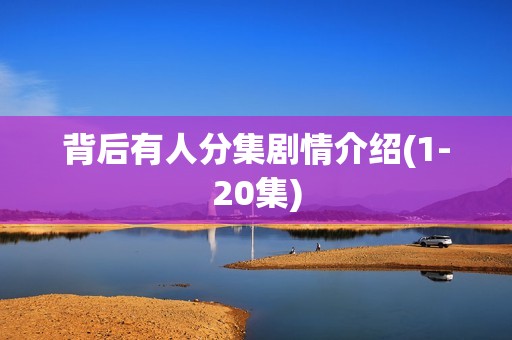 背后有人分集剧情介绍(1-20集)