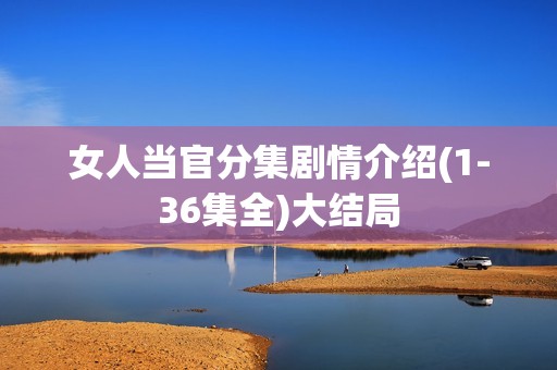 女人当官分集剧情介绍(1-36集全)大结局