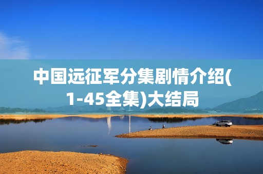 中国远征军分集剧情介绍(1-45全集)大结局
