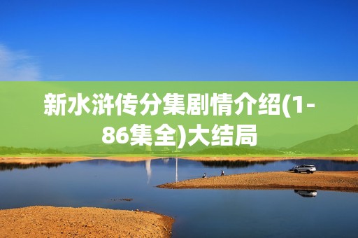 新水浒传分集剧情介绍(1-86集全)大结局