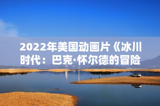 2022年美国动画片《冰川时代：巴克·怀尔德的冒险之旅》BD中英双字