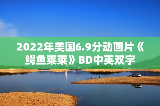 2022年美国6.9分动画片《鳄鱼莱莱》BD中英双字