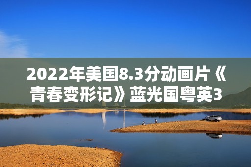 2022年美国8.3分动画片《青春变形记》蓝光国粤英3语中字