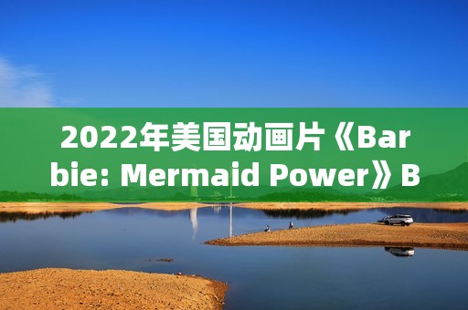 2022年美国动画片《Barbie: Mermaid Power》BD英语中字