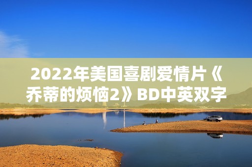 2022年美国喜剧爱情片《乔蒂的烦恼2》BD中英双字