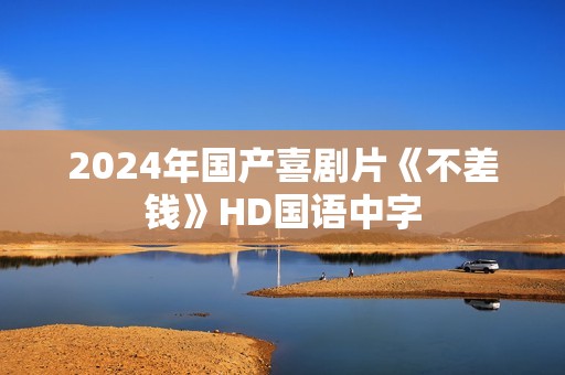 2024年国产喜剧片《不差钱》HD国语中字