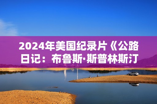 2024年美国纪录片《公路日记：布鲁斯·斯普林斯汀与E街乐队》HD英语中字