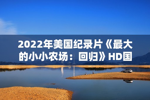 2022年美国纪录片《最大的小小农场：回归》HD国粤英三语中字
