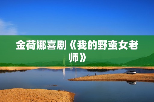 金荷娜喜剧《我的野蛮女老师》