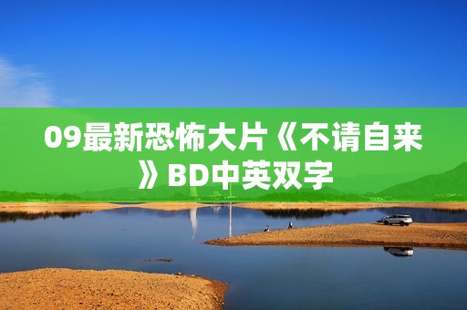 09最新恐怖大片《不请自来》BD中英双字