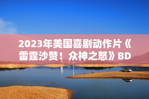 2023年美国喜剧动作片《雷霆沙赞！众神之怒》BD国英双语双字