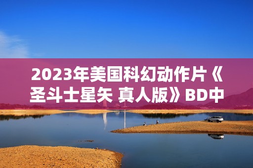 2023年美国科幻动作片《圣斗士星矢 真人版》BD中英双字