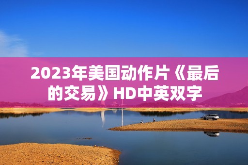 2023年美国动作片《最后的交易》HD中英双字