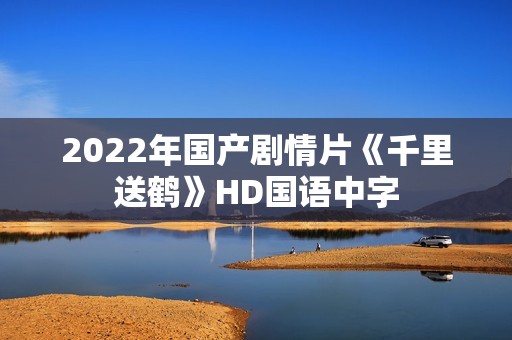 2022年国产剧情片《千里送鹤》HD国语中字