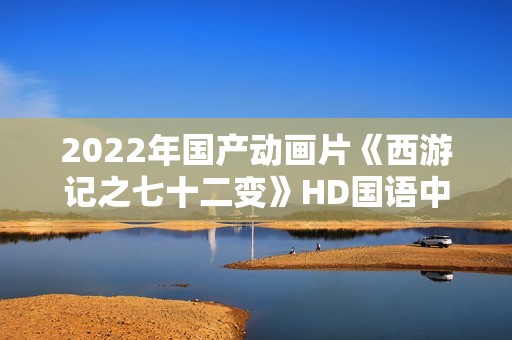 2022年国产动画片《西游记之七十二变》HD国语中字