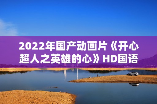 2022年国产动画片《开心超人之英雄的心》HD国语中字
