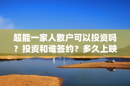 超能一家人散户可以投资吗？投资和谁签约？多久上映？(超能一家人出品公司)