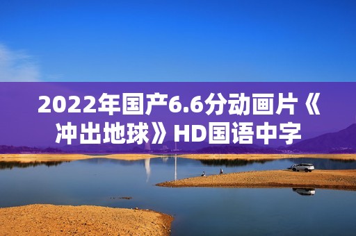 2022年国产6.6分动画片《冲出地球》HD国语中字