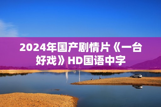 2024年国产剧情片《一台好戏》HD国语中字