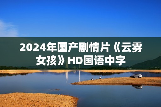 2024年国产剧情片《云雾女孩》HD国语中字