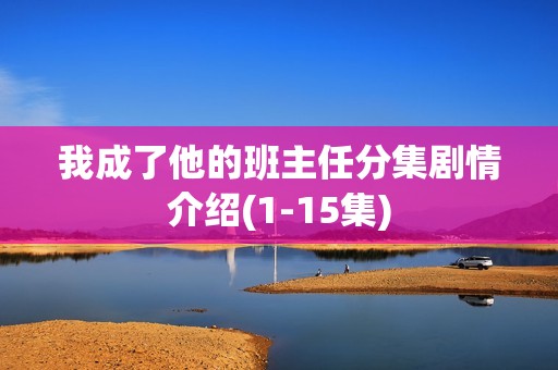 我成了他的班主任分集剧情介绍(1-15集)