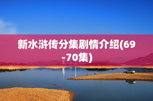 新水浒传分集剧情介绍(69-70集)