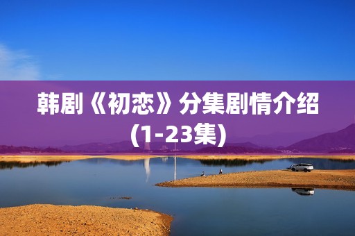 韩剧《初恋》分集剧情介绍(1-23集)