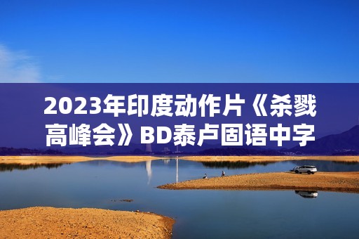 2023年印度动作片《杀戮高峰会》BD泰卢固语中字