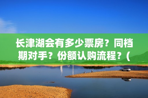 长津湖会有多少票房？同档期对手？份额认购流程？(长津湖果然有下部)