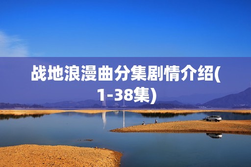 战地浪漫曲分集剧情介绍(1-38集)