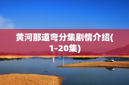 黄河那道弯分集剧情介绍(1-20集)