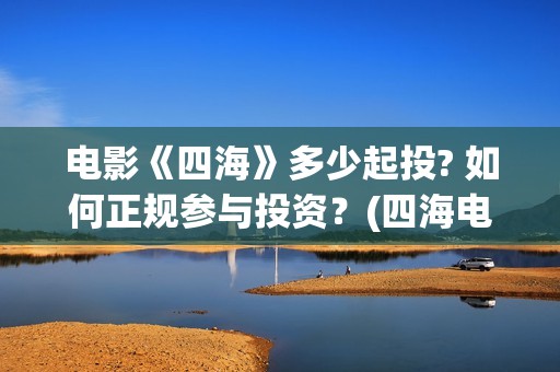 电影《四海》多少起投? 如何正规参与投资？(四海电影预告)