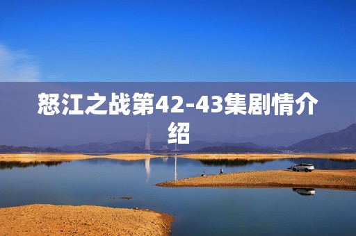 怒江之战第42-43集剧情介绍