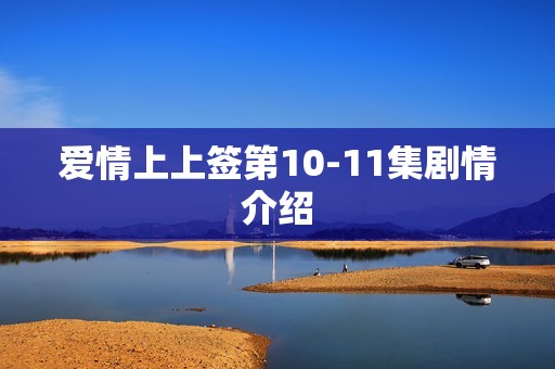 爱情上上签第10-11集剧情介绍