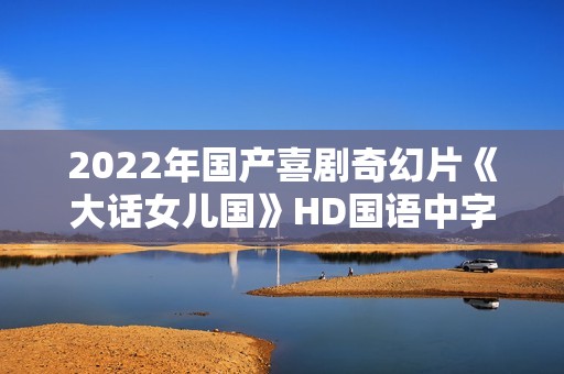 2022年国产喜剧奇幻片《大话女儿国》HD国语中字