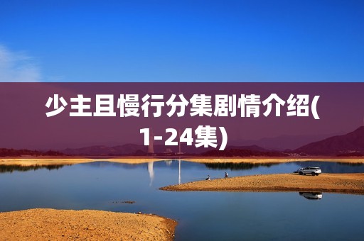 少主且慢行分集剧情介绍(1-24集)