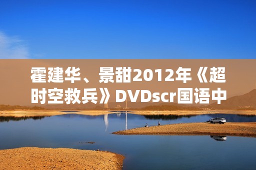 霍建华、景甜2012年《超时空救兵》DVDscr国语中字