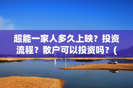 超能一家人多久上映？投资流程？散户可以投资吗？(超能一家人2021年)