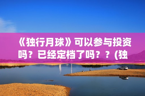 《独行月球》可以参与投资吗？已经定档了吗？？(独行月球原作)