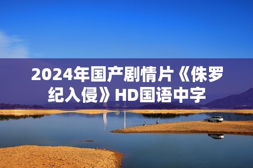 2024年国产剧情片《侏罗纪入侵》HD国语中字