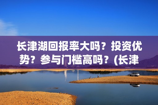 长津湖回报率大吗？投资优势？参与门槛高吗？(长津湖收益分配)