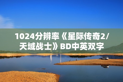 1024分辨率《星际传奇2/天域战士》BD中英双字