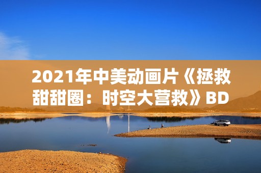 2021年中美动画片《拯救甜甜圈：时空大营救》BD中英双字