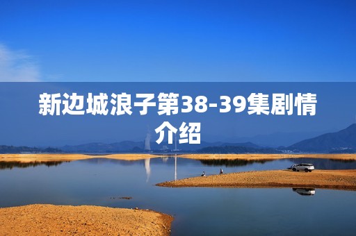 新边城浪子第38-39集剧情介绍
